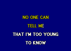 NO ONE CAN

TELL ME
THAT I'M T00 YOUNG
TO KNOW