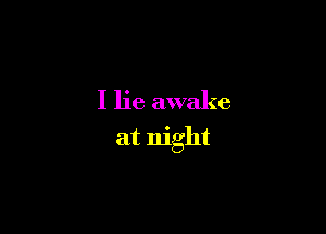 I lie awake

at night