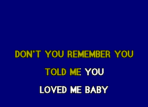 DON'T YOU REMEMBER YOU
TOLD ME YOU
LOVED ME BABY