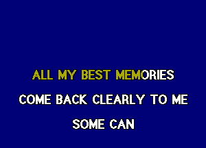 ALL MY BEST MEMORIES
COME BACK CLEARLY TO ME
SOME CAN