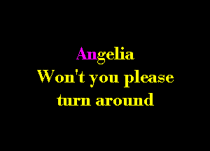 Angelia

W on't you please

turn around