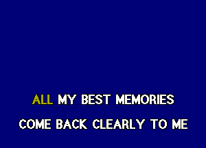 ALL MY BEST MEMORIES
COME BACK CLEARLY TO ME