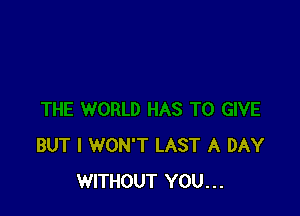 BUT I WON'T LAST A DAY
WITHOUT YOU...