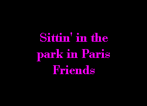 Sittin' in the

park in Paris

Friends