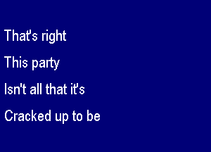 That's right
This party
Isn't all that ifs

Cracked up to be