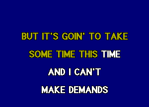 BUT IT'S GOIN' TO TAKE

SOME TIME THIS TIME
AND I CAN'T
MAKE DEMANDS