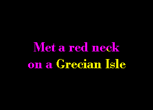 Met a red neck

on a Grecian Isle