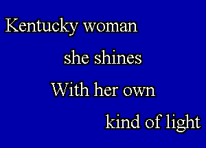 Kentucky woman

she shines
With her own
kind of light