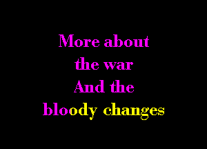 More about
the war

And the

bloody changes