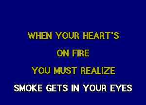 WHEN YOUR HEART'S

ON FIRE
YOU MUST REALIZE
SMOKE GETS IN YOUR EYES