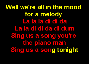 Well we're all in the mood
for a melody
La la la di di da
La la di di da di dum
Sing us a song you're
the piano man
Sing us a song tonight