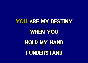 YOU ARE MY DESTINY

WHEN YOU
HOLD MY HAND
I UNDERSTAND