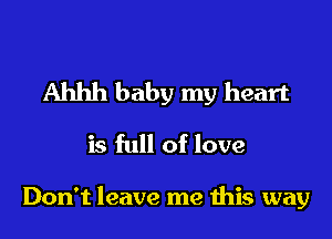 Ahhh baby my heart

is full of love

Don't leave me this way