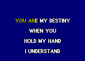 YOU ARE MY DESTINY

WHEN YOU
HOLD MY HAND
I UNDERSTAND