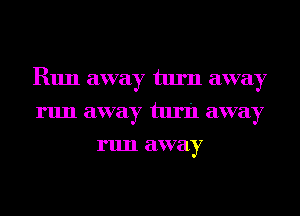 R1111 away turn away
run away turn away
run away