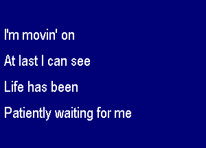 I'm movin' on
At last I can see

Life has been

Patiently waiting for me