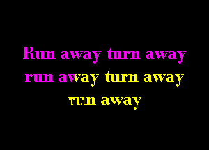 R1111 away turn away
run away turn away
T1111 away