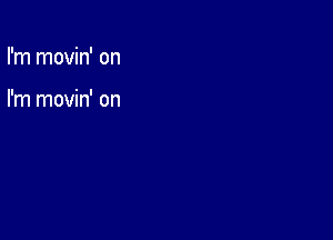 I'm movin' on

I'm movin' on