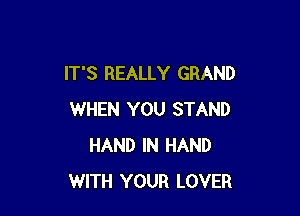 IT'S REALLY GRAND

WHEN YOU STAND
HAND IN HAND
WITH YOUR LOVER