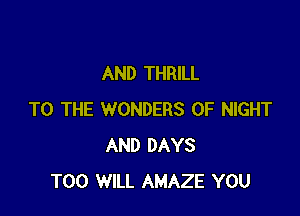 AND THRILL

TO THE WONDERS 0F NIGHT
AND DAYS
T00 WILL AMAZE YOU