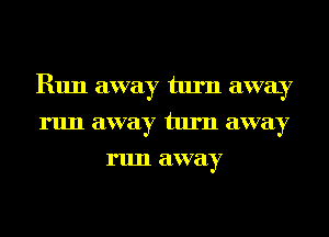 R1111 away tlll'Il EHVELY
run away turn away
run away