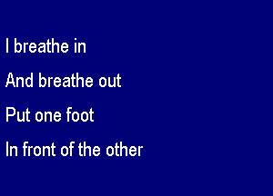 I breathe in
And breathe out

Put one foot

In front of the other