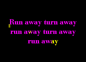 Jinn away turn away
run away turn away
run away
