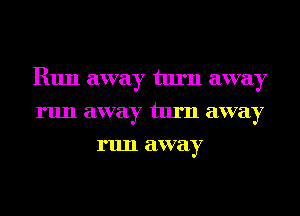 R1111 away turn away
run away turn away
run away