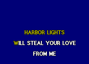 HARBOR LIGHTS
WILL STEAL YOUR LOVE
FROM ME