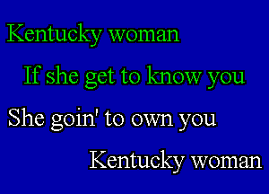 Kentucky woman
If she get to know you
She goin' to own you

Kentucky woman