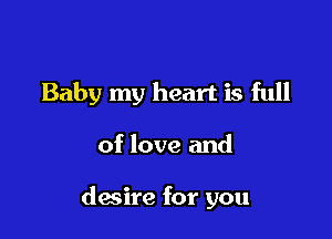 Baby my heart is full

of love and

desire for you