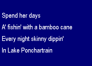 Spend her days

A' fishin' with a bamboo cane

Every night skinny dippin'

In Lake Ponchartrain