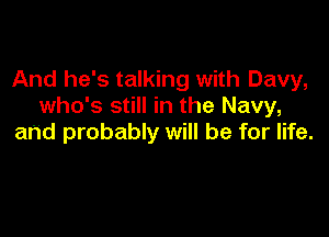 And he's talking with Davy,
who's still in the Navy,

and probably will be for life.