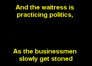 And the waitress is
practicing politics,

As the businessmen
slowly get stoned