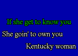 If she get to know you

She goin' to own you

Kentucky woman