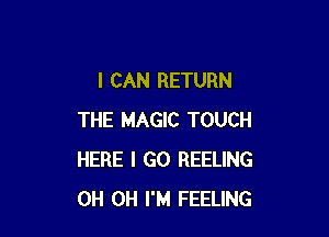 I CAN RETURN

THE MAGIC TOUCH
HERE I GO REELING
0H 0H I'M FEELING