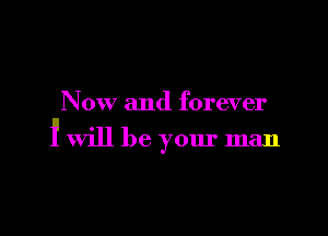 Now and forever

f will be your man