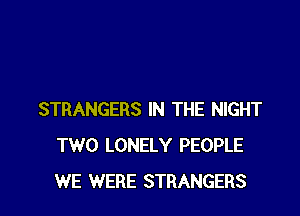 STRANGERS IN THE NIGHT
TWO LONELY PEOPLE
WE WERE STRANGERS