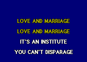 LOVE AND MARRIAGE

LOVE AND MARRIAGE
IT'S AN INSTITUTE
YOU CAN'T DISPARAGE