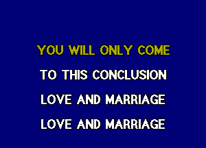 YOU WILL ONLY COME

TO THIS CONCLUSION
LOVE AND MARRIAGE
LOVE AND MARRIAGE