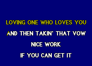 LOVING ONE WHO LOVES YOU

AND THEN TAKIN' THAT VOW
NICE WORK
IF YOU CAN GET IT