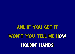 AND IF YOU GET IT
WON'T YOU TELL ME HOW
HOLDIN' HANDS
