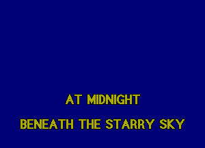 AT MIDNIGHT
BENEATH THE STARRY SKY