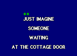 JUST IMAGINE

SOMEONE
WAITING
AT THE COTTAGE DOOR