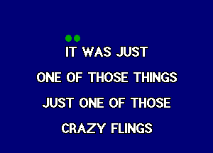 IT WAS JUST

ONE OF THOSE THINGS
JUST ONE OF THOSE
CRAZY FLINGS