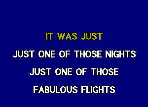 IT WAS JUST

JUST ONE OF THOSE NIGHTS
JUST ONE OF THOSE
FABULOUS FLIGHTS