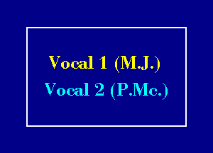 Vocal 1 (M.J.)

Vocal 2 (P.Mc.)