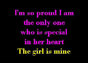 I'm so proud I am
the only one

who is special

in her heart

The girl is mine I