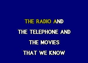 THE RADIO AND

THE TELEPHONE AND
THE MOVIES
THAT WE KNOW