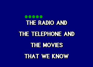 THE RADIO AND

THE TELEPHONE AND
THE MOVIES
THAT WE KNOW